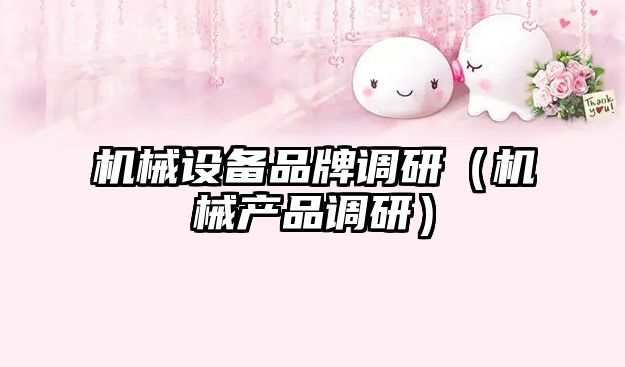 機械設備品牌調研（機械產(chǎn)品調研）