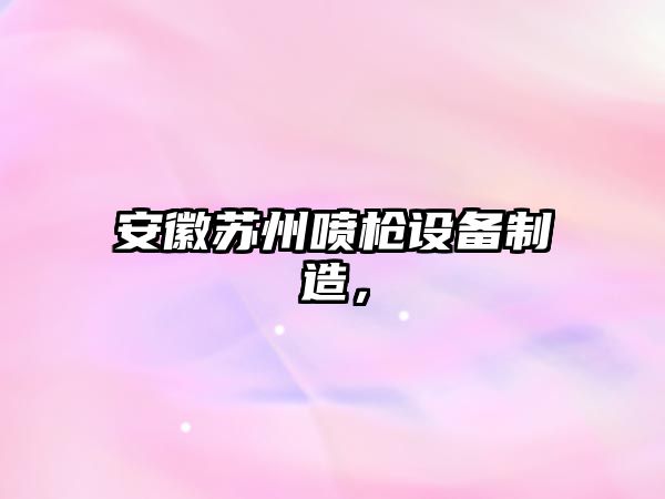 安徽蘇州噴槍設備制造，