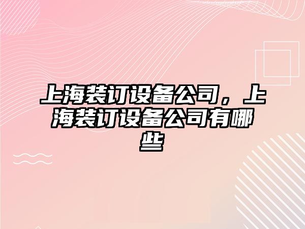 上海裝訂設備公司，上海裝訂設備公司有哪些