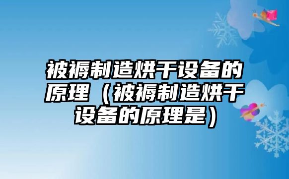 被褥制造烘干設備的原理（被褥制造烘干設備的原理是）