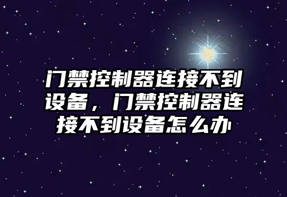門(mén)禁控制器連接不到設備，門(mén)禁控制器連接不到設備怎么辦
