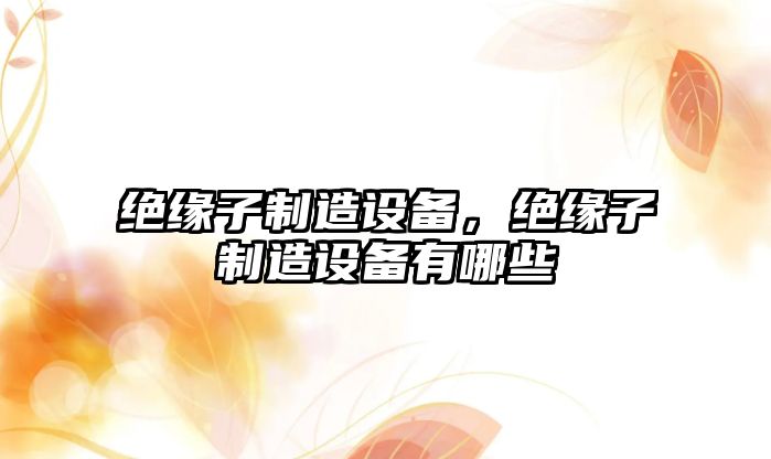 絕緣子制造設備，絕緣子制造設備有哪些