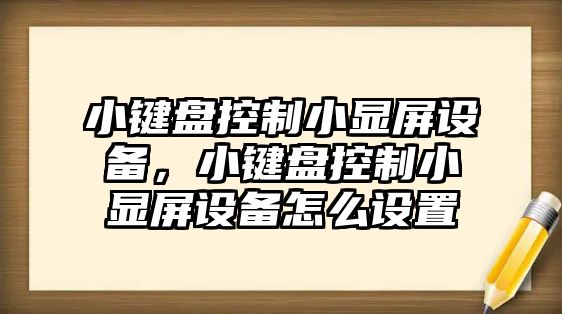 小鍵盤(pán)控制小顯屏設備，小鍵盤(pán)控制小顯屏設備怎么設置