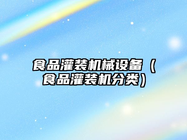 食品灌裝機械設備（食品灌裝機分類(lèi)）