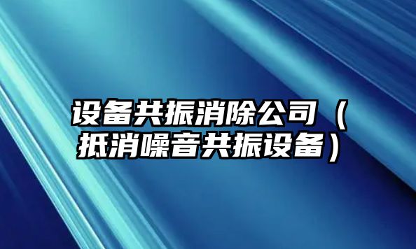 設備共振消除公司（抵消噪音共振設備）