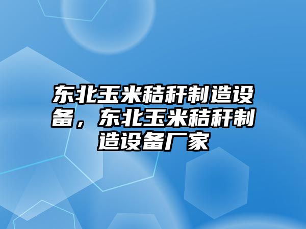 東北玉米秸稈制造設備，東北玉米秸稈制造設備廠(chǎng)家