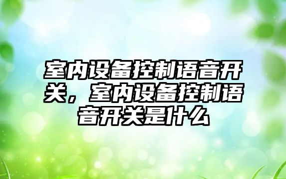 室內設備控制語(yǔ)音開(kāi)關(guān)，室內設備控制語(yǔ)音開(kāi)關(guān)是什么