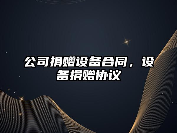公司捐贈設備合同，設備捐贈協(xié)議