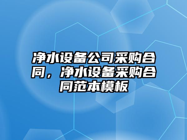 凈水設備公司采購合同，凈水設備采購合同范本模板