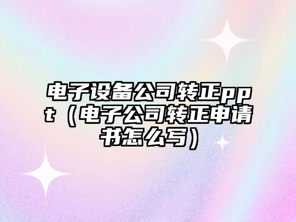 電子設備公司轉正ppt（電子公司轉正申請書(shū)怎么寫(xiě)）
