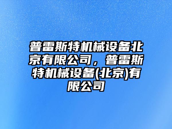普雷斯特機械設備北京有限公司，普雷斯特機械設備(北京)有限公司