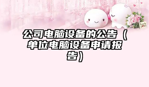 公司電腦設備的公告（單位電腦設備申請報告）