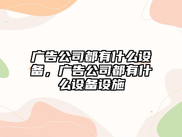 廣告公司都有什么設備，廣告公司都有什么設備設施