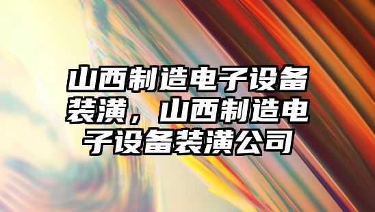山西制造電子設備裝潢，山西制造電子設備裝潢公司