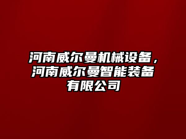 河南威爾曼機械設備，河南威爾曼智能裝備有限公司