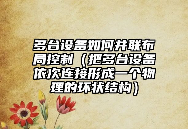 多臺設備如何并聯(lián)布局控制（把多臺設備依次連接形成一個(gè)物理的環(huán)狀結構）