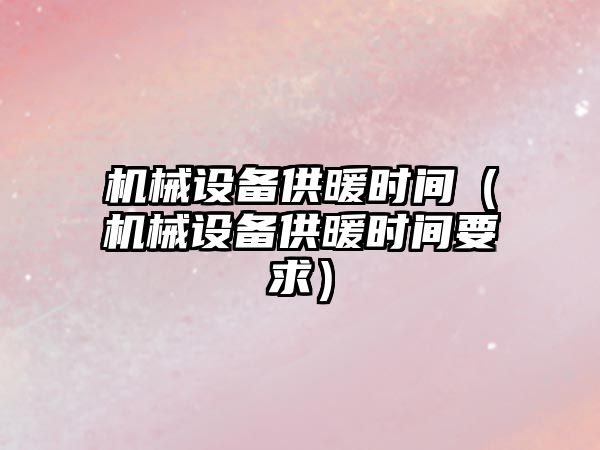 機械設備供暖時(shí)間（機械設備供暖時(shí)間要求）