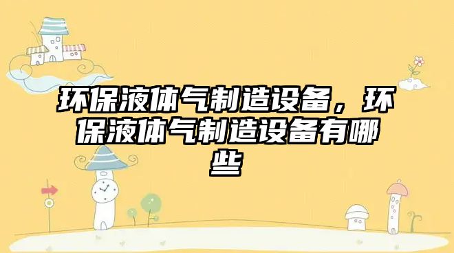 環(huán)保液體氣制造設備，環(huán)保液體氣制造設備有哪些