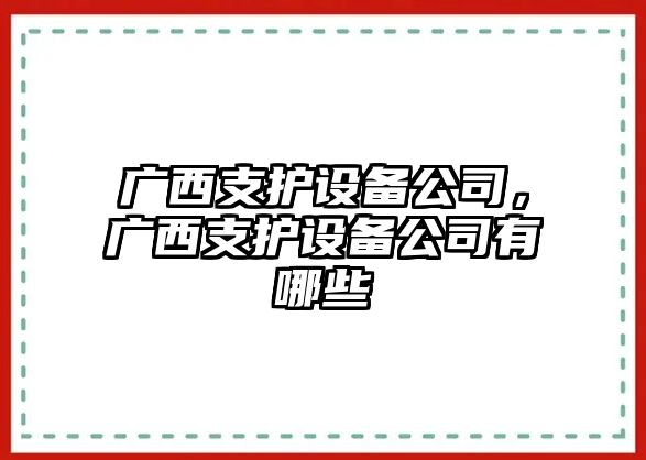 廣西支護設備公司，廣西支護設備公司有哪些