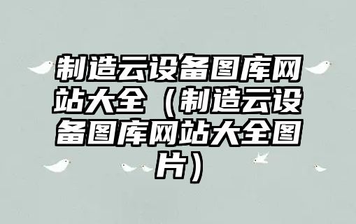 制造云設備圖庫網(wǎng)站大全（制造云設備圖庫網(wǎng)站大全圖片）