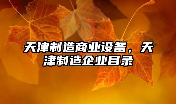 天津制造商業(yè)設備，天津制造企業(yè)目錄