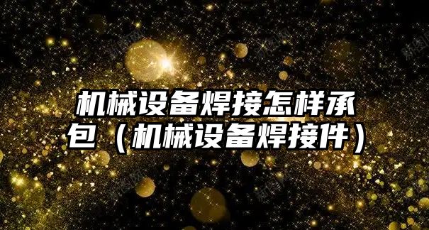 機械設備焊接怎樣承包（機械設備焊接件）