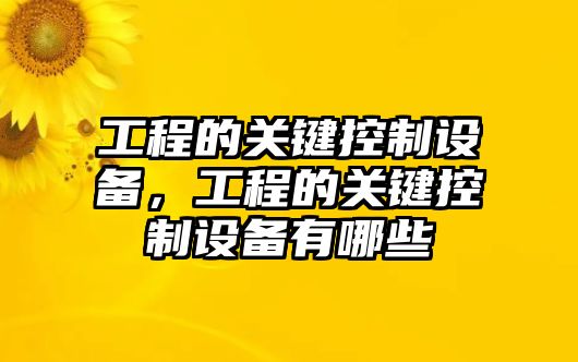 工程的關(guān)鍵控制設備，工程的關(guān)鍵控制設備有哪些