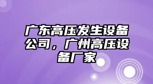 廣東高壓發(fā)生設備公司，廣州高壓設備廠(chǎng)家
