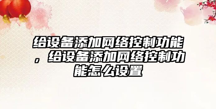 給設備添加網(wǎng)絡(luò )控制功能，給設備添加網(wǎng)絡(luò )控制功能怎么設置