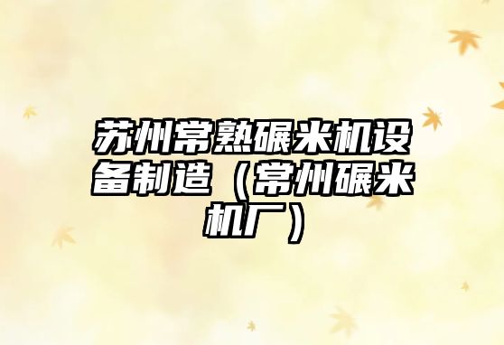 蘇州常熟碾米機設備制造（常州碾米機廠(chǎng)）