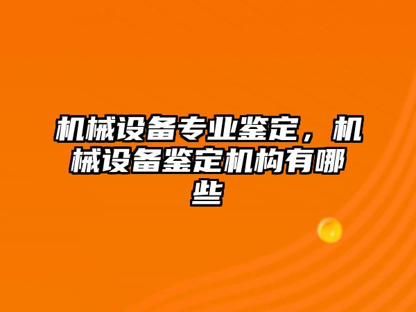 機械設備專(zhuān)業(yè)鑒定，機械設備鑒定機構有哪些