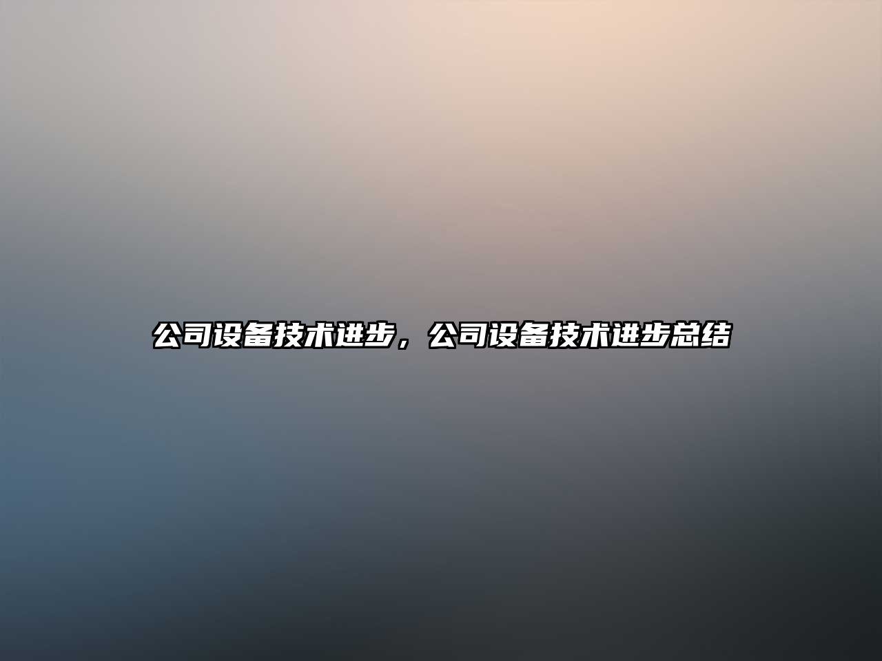 公司設備技術(shù)進(jìn)步，公司設備技術(shù)進(jìn)步總結