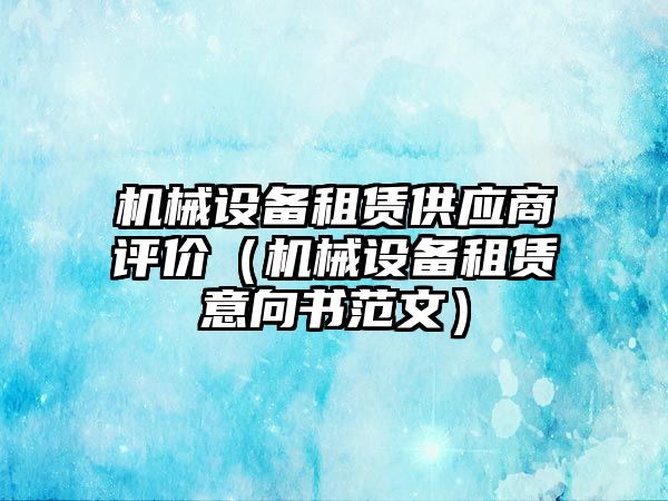 機械設備租賃供應商評價(jià)（機械設備租賃意向書(shū)范文）