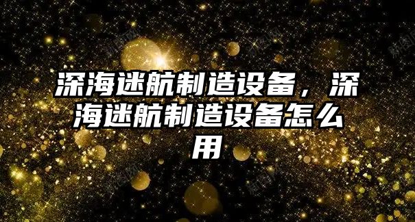 深海迷航制造設備，深海迷航制造設備怎么用