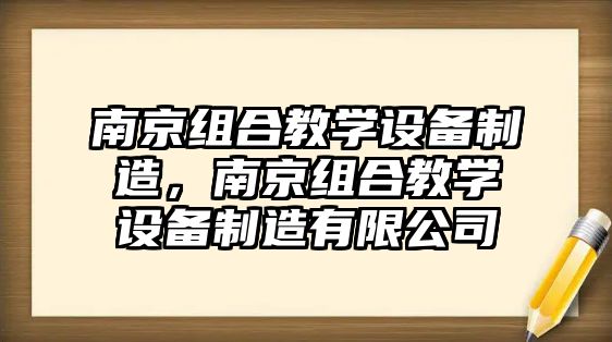 南京組合教學(xué)設備制造，南京組合教學(xué)設備制造有限公司