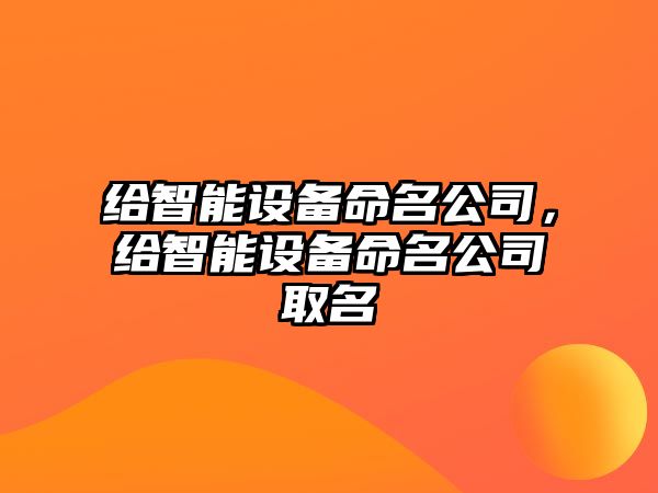 給智能設備命名公司，給智能設備命名公司取名