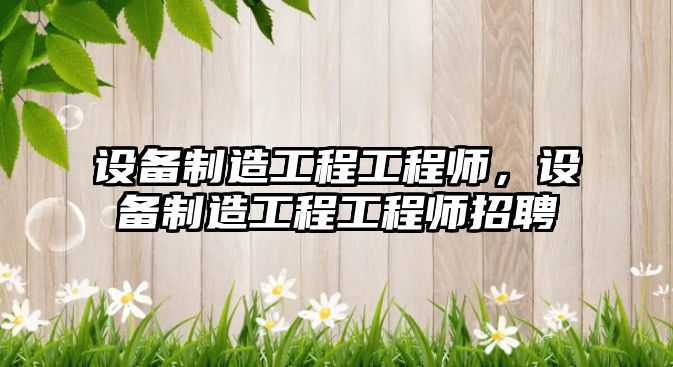 設備制造工程工程師，設備制造工程工程師招聘