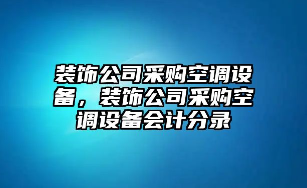 裝飾公司采購空調設備，裝飾公司采購空調設備會(huì )計分錄