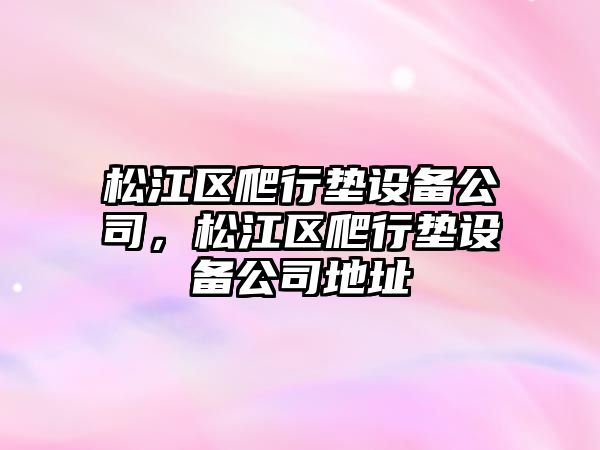 松江區爬行墊設備公司，松江區爬行墊設備公司地址