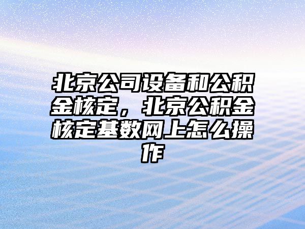 北京公司設備和公積金核定，北京公積金核定基數網(wǎng)上怎么操作