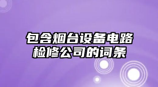 包含煙臺設備電路檢修公司的詞條