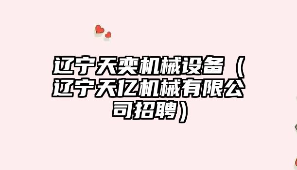 遼寧天奕機械設備（遼寧天億機械有限公司招聘）