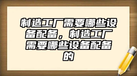 制造工廠(chǎng)需要哪些設備配備，制造工廠(chǎng)需要哪些設備配備的