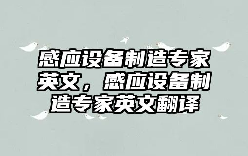感應設備制造專(zhuān)家英文，感應設備制造專(zhuān)家英文翻譯