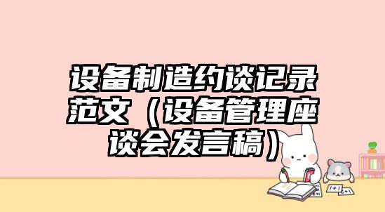 設備制造約談?dòng)涗浄段模ㄔO備管理座談會(huì )發(fā)言稿）