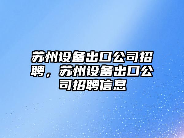 蘇州設備出口公司招聘，蘇州設備出口公司招聘信息