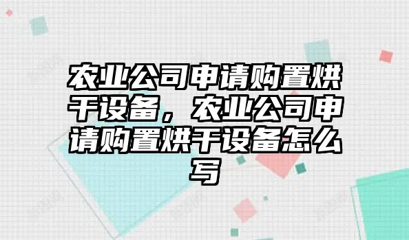 農業(yè)公司申請購置烘干設備，農業(yè)公司申請購置烘干設備怎么寫(xiě)