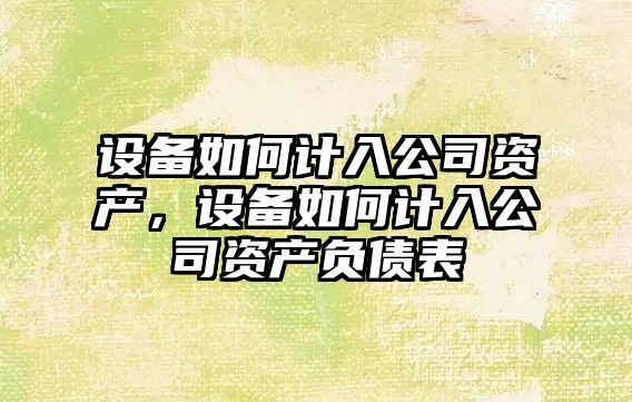 設備如何計入公司資產(chǎn)，設備如何計入公司資產(chǎn)負債表