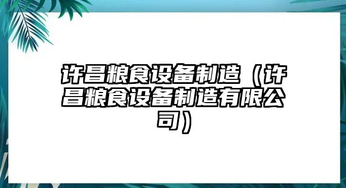 許昌糧食設備制造（許昌糧食設備制造有限公司）
