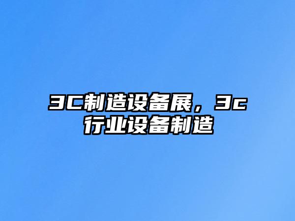 3C制造設備展，3c行業(yè)設備制造